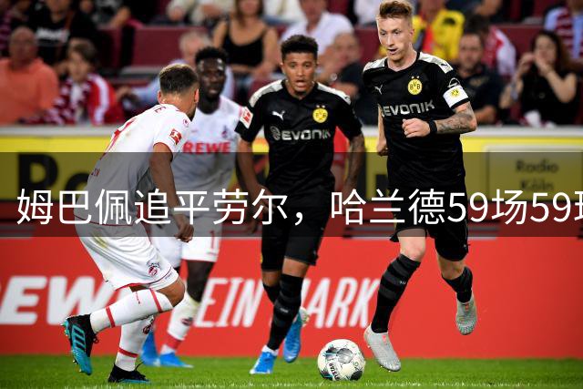 姆巴佩追平劳尔，哈兰德59场59球，皇马曼城欧冠开门红